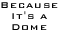 Because it's a Dome